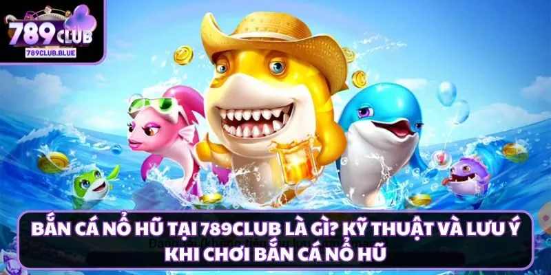 Bắn cá nổ hũ tại 789club